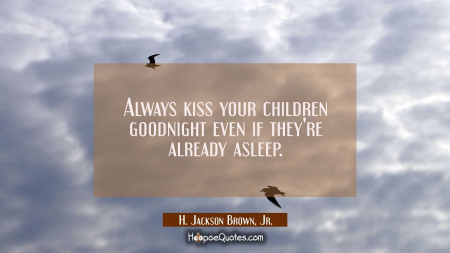 Always kiss your children goodnight even if they&#039;re already asleep. H. Jackson Brown, Jr. Quotes