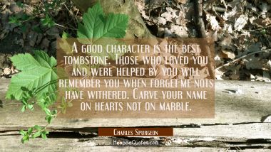 A good character is the best tombstone. Those who loved you and were helped by you will remember yo Charles Spurgeon Quotes