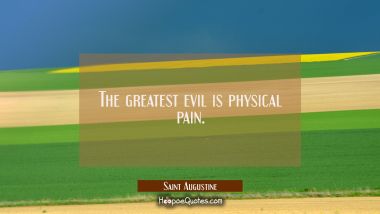 The greatest evil is physical pain. Saint Augustine Quotes