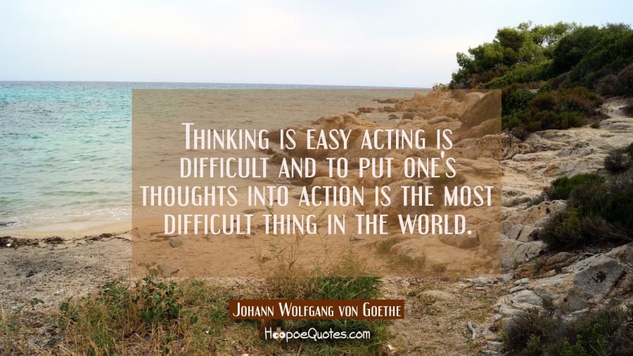 Thinking is easy acting is difficult and to put one's thoughts into action is the most difficult th Johann Wolfgang von Goethe Quotes