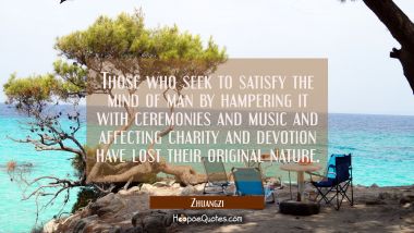 Those who seek to satisfy the mind of man by hampering it with ceremonies and music and affecting c Zhuangzi Quotes