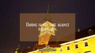 Daring is not safe against daring men.