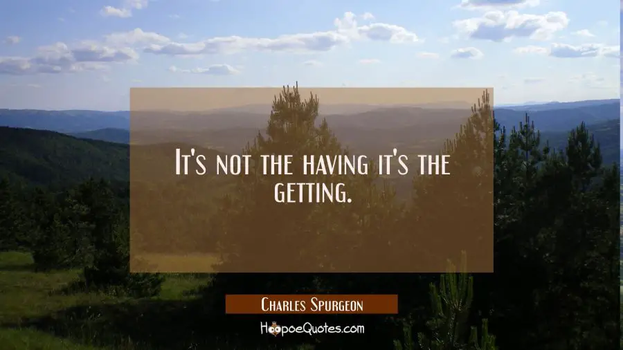 It&#039;s not the having it&#039;s the getting. Charles Spurgeon Quotes