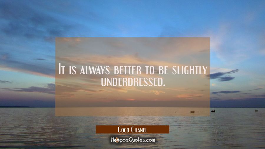 It is always better to be slightly underdressed. Coco Chanel Quotes
