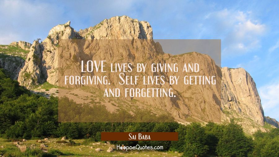 LOVE lives by giving and forgiving.  Self lives by getting and forgetting. Sai Baba Quotes
