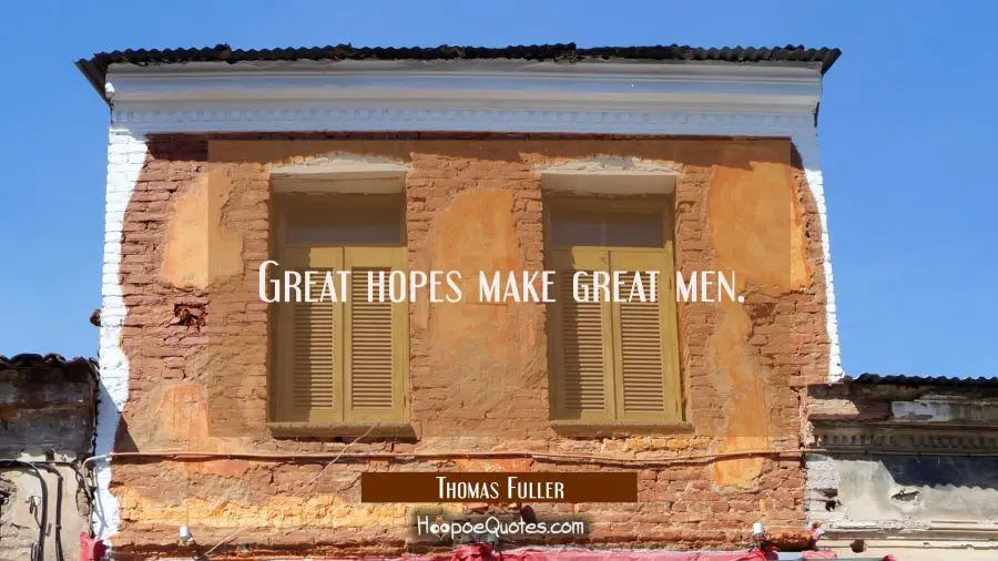 Great hopes make great men. Thomas Fuller Quotes