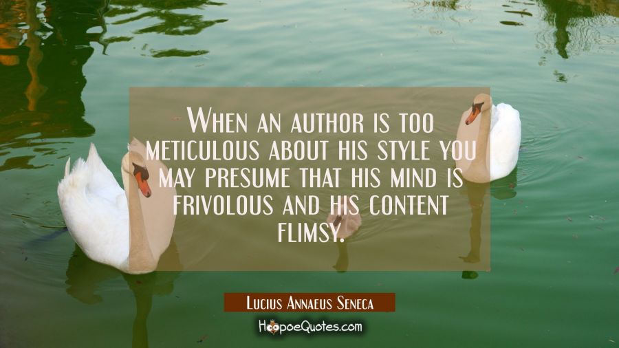 When an author is too meticulous about his style you may presume that his mind is frivolous and his Lucius Annaeus Seneca Quotes