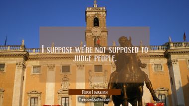 I suppose we&#039;re not supposed to judge people.