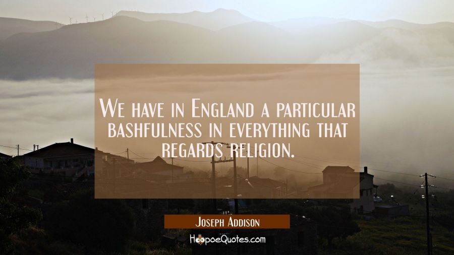 We have in England a particular bashfulness in everything that regards religion. Joseph Addison Quotes