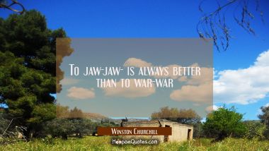 To jaw-jaw- is always better than to war-war Winston Churchill Quotes