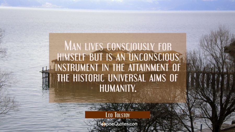 Man lives consciously for himself but is an unconscious instrument in the attainment of the histori Leo Tolstoy Quotes