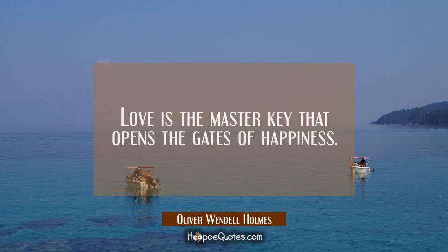 Love is the master key that opens the gates of happiness. Oliver Wendell Holmes Quotes
