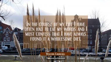 In the course of my life I have often had to eat my words and I must confess that I have always fou Winston Churchill Quotes