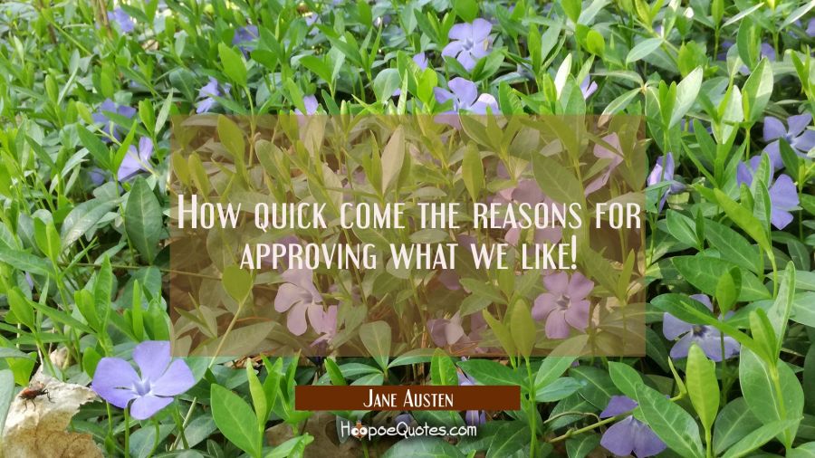 How quick come the reasons for approving what we like! Jane Austen Quotes
