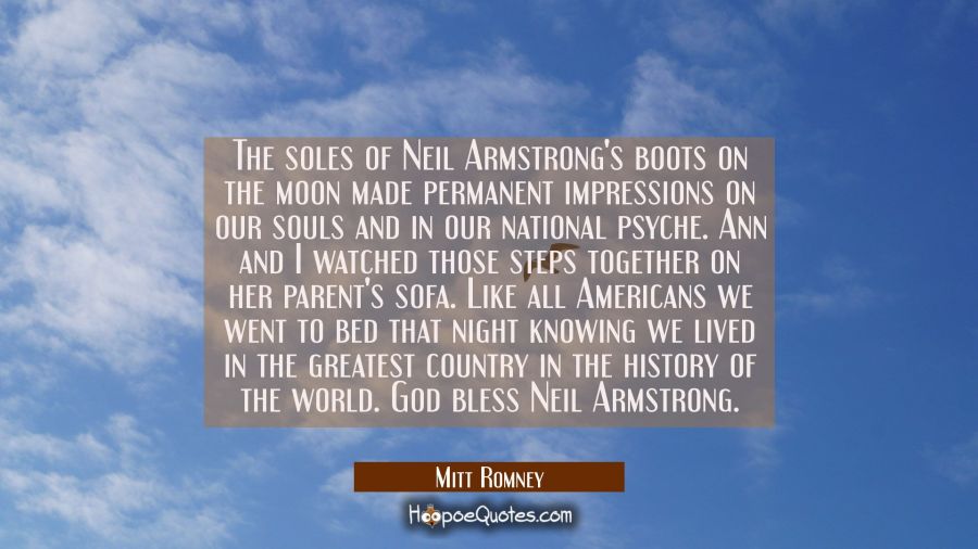 The soles of Neil Armstrong's boots on the moon made permanent impressions on our souls and in our  Mitt Romney Quotes