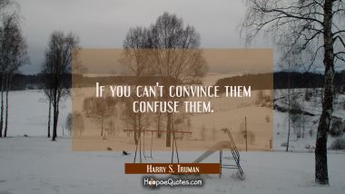 If you can&#039;t convince them confuse them.