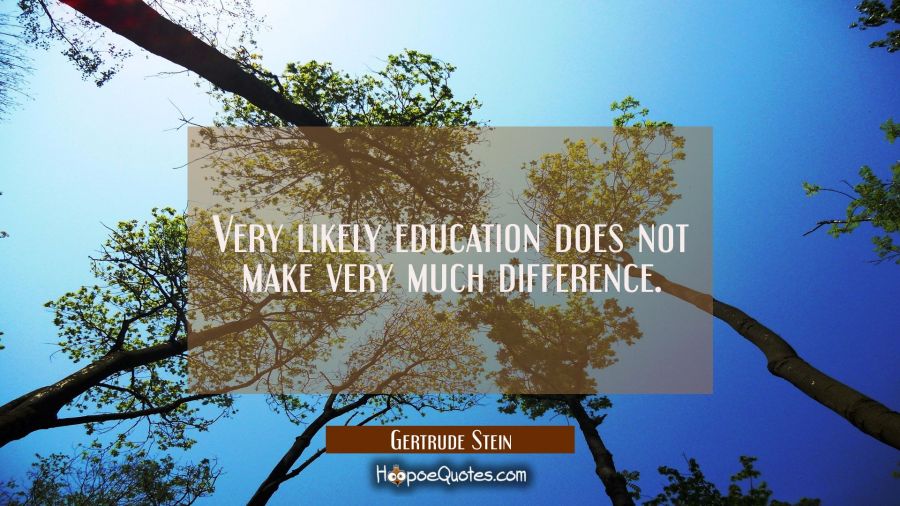 Very likely education does not make very much difference. Gertrude Stein Quotes