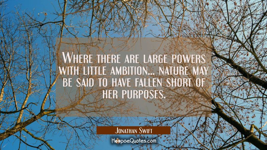 Where there are large powers with little ambition... nature may be said to have fallen short of her Jonathan Swift Quotes