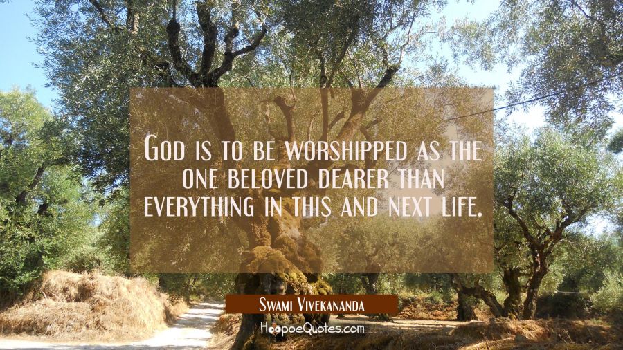 God is to be worshipped as the one beloved dearer than everything in this and next life. Swami Vivekananda Quotes