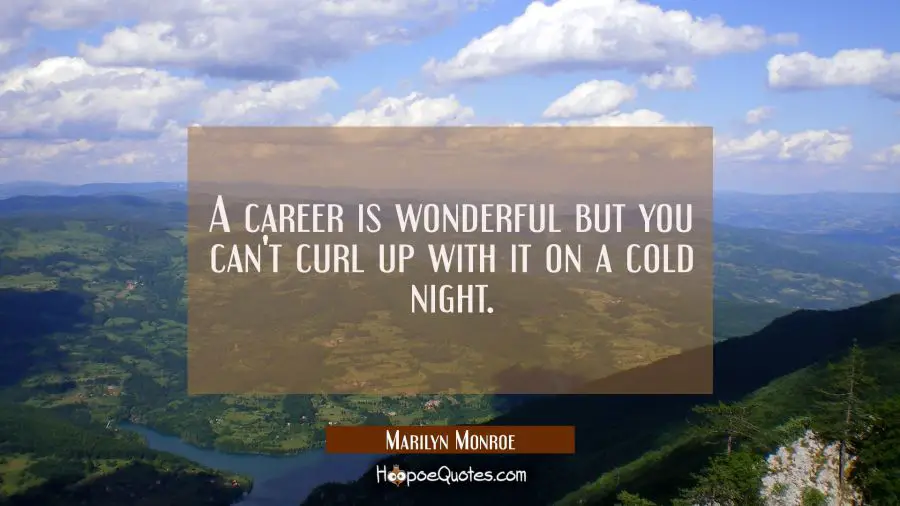A career is wonderful but you can&#039;t curl up with it on a cold night. Marilyn Monroe Quotes