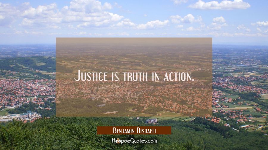 Justice is truth in action. Benjamin Disraeli Quotes