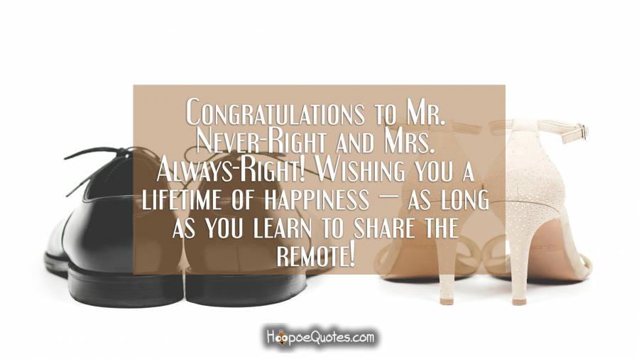 Congratulations to Mr. Never-Right and Mrs. Always-Right! Wishing you a lifetime of happiness — as long as you learn to share the remote! Wedding Quotes