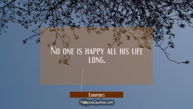 No one is happy all his life long. Euripides Quotes