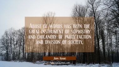 Abuse of words has been the great instrument of sophistry and chicanery of party faction and divisi John Adams Quotes