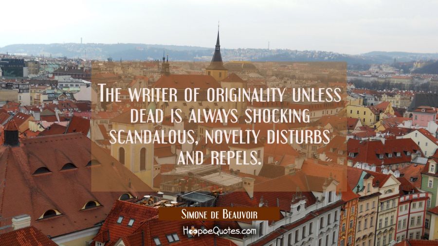 The writer of originality unless dead is always shocking scandalous, novelty disturbs and repels. Simone de Beauvoir Quotes