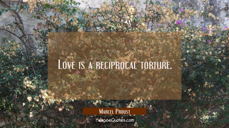 Love is a reciprocal torture. Marcel Proust Quotes