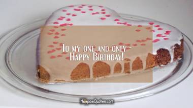 To my one and only - Happy Birthday! Birthday Quotes