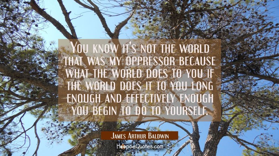 You know it's not the world that was my oppressor because what the world does to you if the world d James Arthur Baldwin Quotes