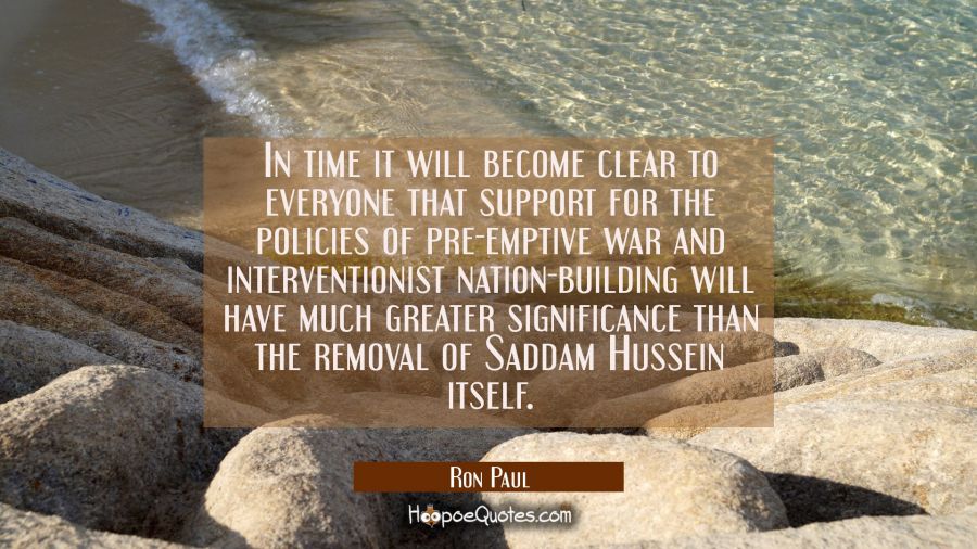 In time it will become clear to everyone that support for the policies of pre-emptive war and inter Ron Paul Quotes