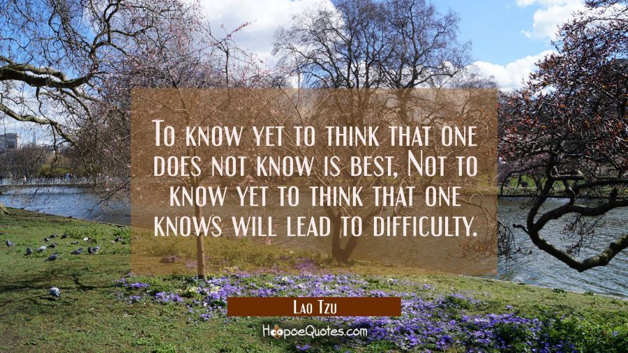 To know yet to think that one does not know is best, Not to know yet to think that one knows will l Lao Tzu Quotes