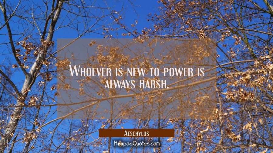 Whoever is new to power is always harsh. Aeschylus Quotes