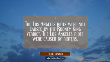 The Los Angeles riots were not caused by the Rodney King verdict. The Los Angeles riots were caused
