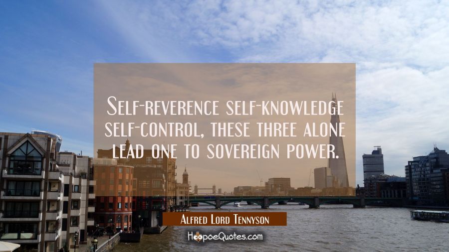 Self-reverence self-knowledge self-control, these three alone lead one to sovereign power. Alfred Lord Tennyson Quotes
