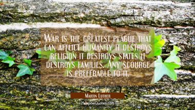 War is the greatest plague that can afflict humanity it destroys religion it destroys states it des Martin Luther Quotes