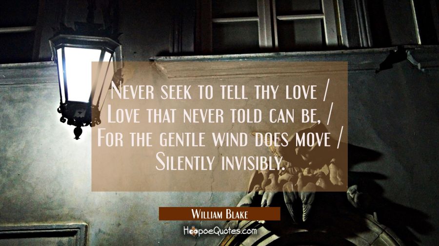 Never seek to tell thy love / Love that never told can be, / For the gentle wind does move / Silent William Blake Quotes