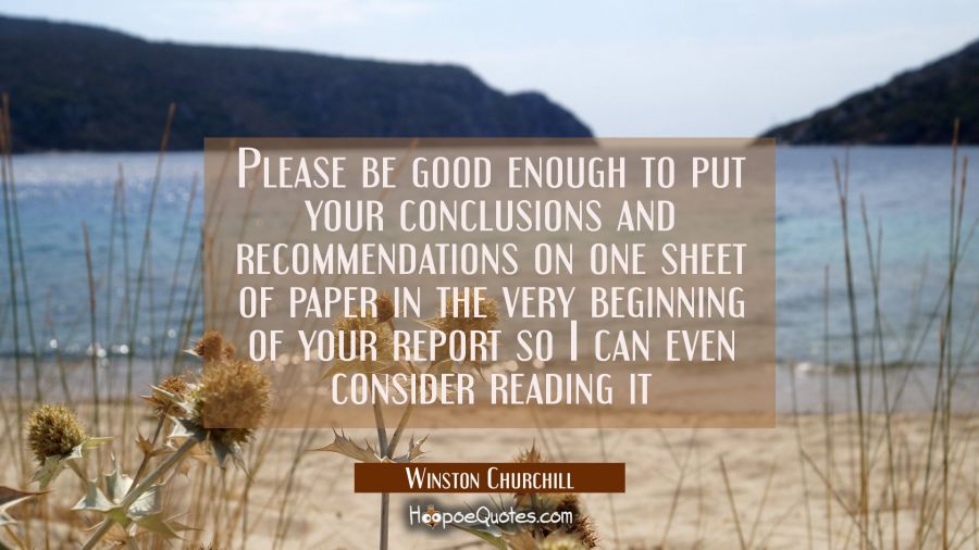 Please be good enough to put your conclusions and recommendations on one sheet of paper in the very Winston Churchill Quotes