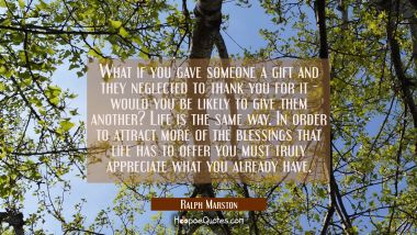 What if you gave someone a gift and they neglected to thank you for it - would you be likely to giv Ralph Marston Quotes