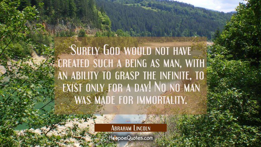 Surely God would not have created such a being as man with an ability to grasp the infinite to exis Abraham Lincoln Quotes