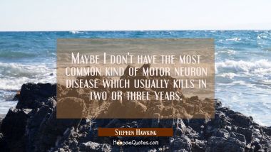 Maybe I don&#039;t have the most common kind of motor neuron disease which usually kills in two or three