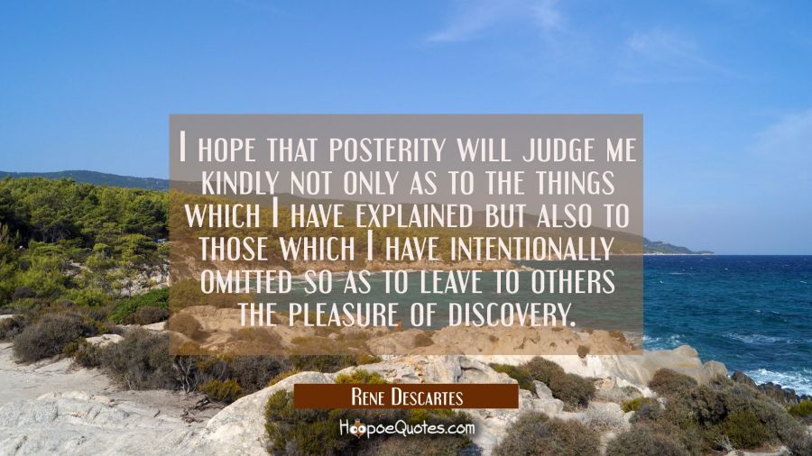 I hope that posterity will judge me kindly not only as to the things which I have explained but als Rene Descartes Quotes