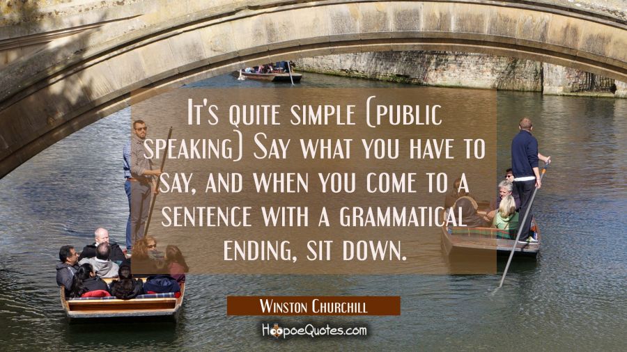 It's quite simple (public speaking) Say what you have to say and when you come to a sentence with a Winston Churchill Quotes