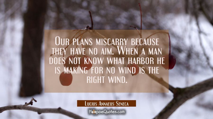 Our plans miscarry because they have no aim. When a man does not know what harbor he is making for  Lucius Annaeus Seneca Quotes