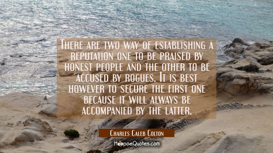 There are two way of establishing a reputation one to be praised by honest people and the other to  Charles Caleb Colton Quotes