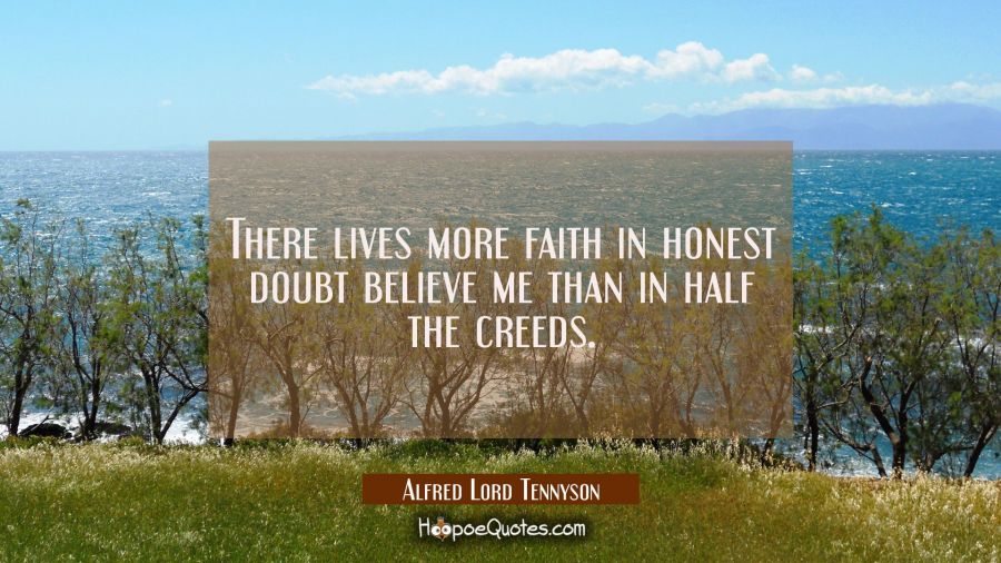 There lives more faith in honest doubt believe me than in half the creeds. Alfred Lord Tennyson Quotes