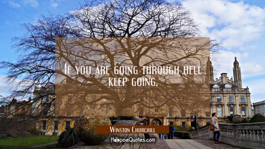 If you are going through hell keep going. Winston Churchill Quotes