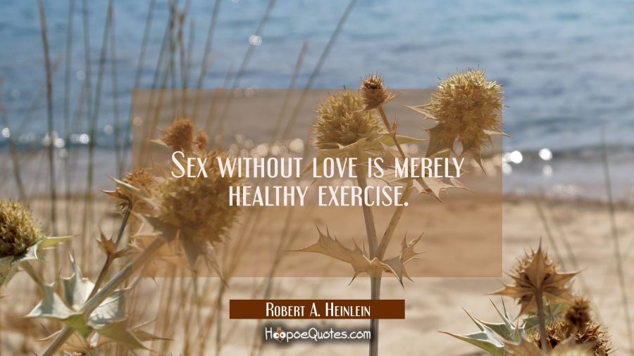 Sex without love is merely healthy exercise. Robert A. Heinlein Quotes